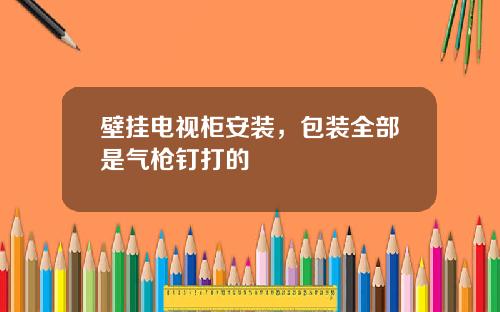 壁挂电视柜安装，包装全部是气枪钉打的