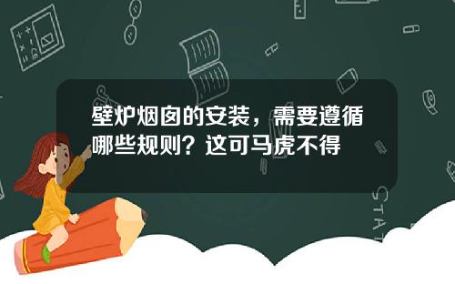壁炉烟囱的安装，需要遵循哪些规则？这可马虎不得
