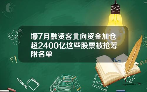 壕7月融资客北向资金加仓超2400亿这些股票被抢筹附名单