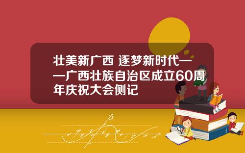 壮美新广西 逐梦新时代——广西壮族自治区成立60周年庆祝大会侧记
