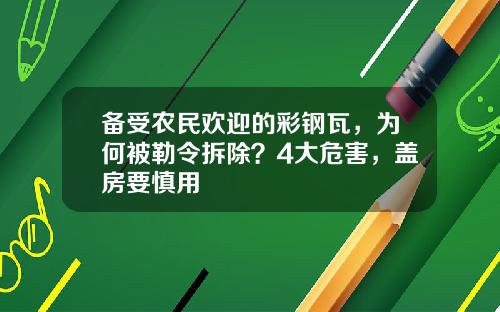 备受农民欢迎的彩钢瓦，为何被勒令拆除？4大危害，盖房要慎用