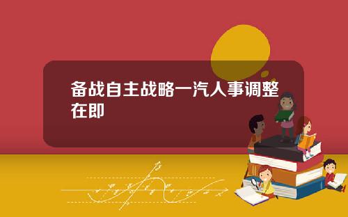 备战自主战略一汽人事调整在即