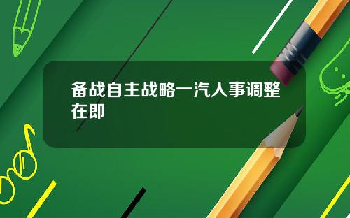 备战自主战略一汽人事调整在即