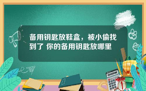 备用钥匙放鞋盒，被小偷找到了 你的备用钥匙放哪里
