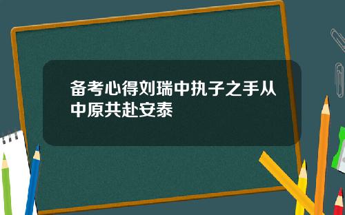 备考心得刘瑞中执子之手从中原共赴安泰