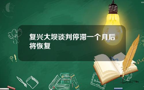 复兴大坝谈判停滞一个月后将恢复