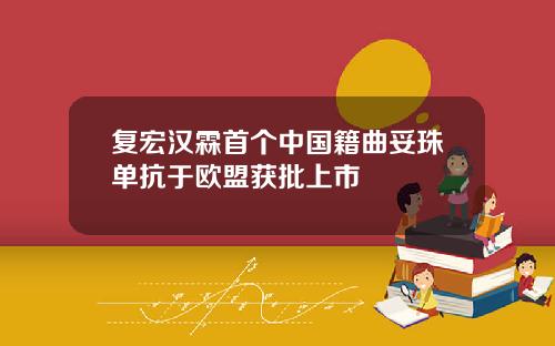 复宏汉霖首个中国籍曲妥珠单抗于欧盟获批上市