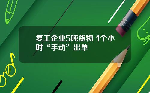 复工企业5吨货物 1个小时“手动”出单