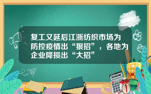 复工又延后江浙纺织市场为防控疫情出“狠招”，各地为企业降损出“大招”