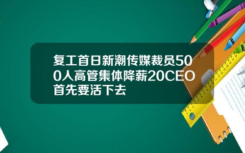 复工首日新潮传媒裁员500人高管集体降薪20CEO首先要活下去