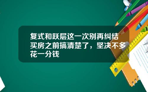 复式和跃层这一次别再纠结买房之前搞清楚了，坚决不多花一分钱
