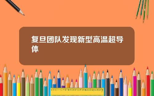 复旦团队发现新型高温超导体