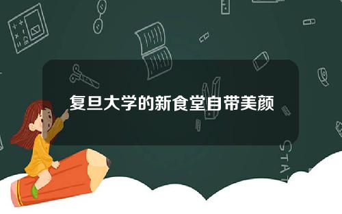 复旦大学的新食堂自带美颜