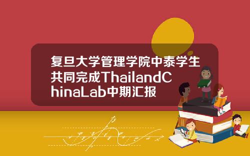 复旦大学管理学院中泰学生共同完成ThailandChinaLab中期汇报