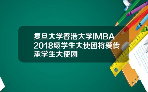 复旦大学香港大学IMBA2018级学生大使团将爱传承学生大使团
