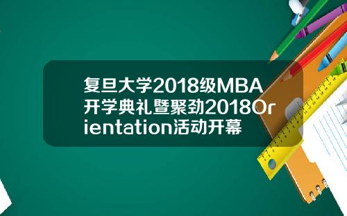 复旦大学2018级MBA开学典礼暨聚劲2018Orientation活动开幕式隆重举行