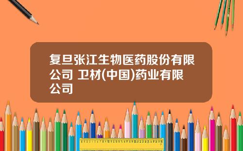 复旦张江生物医药股份有限公司 卫材(中国)药业有限公司