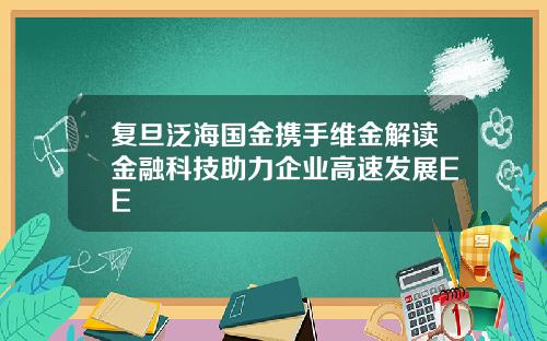 复旦泛海国金携手维金解读金融科技助力企业高速发展EE
