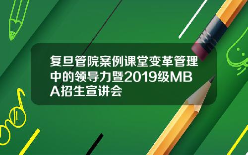 复旦管院案例课堂变革管理中的领导力暨2019级MBA招生宣讲会