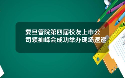 复旦管院第四届校友上市公司领袖峰会成功举办现场速递