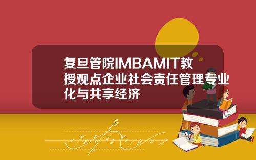 复旦管院IMBAMIT教授观点企业社会责任管理专业化与共享经济