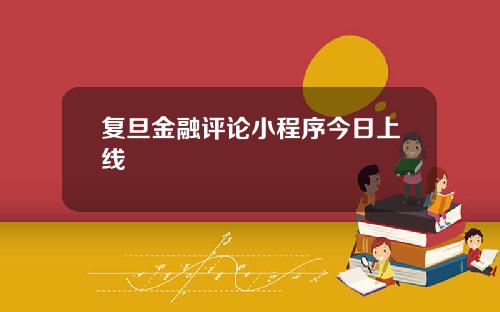 复旦金融评论小程序今日上线