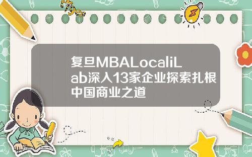 复旦MBALocaliLab深入13家企业探索扎根中国商业之道