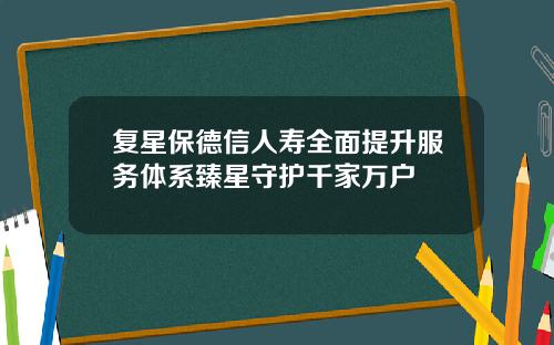 复星保德信人寿全面提升服务体系臻星守护千家万户