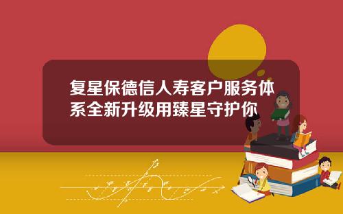 复星保德信人寿客户服务体系全新升级用臻星守护你