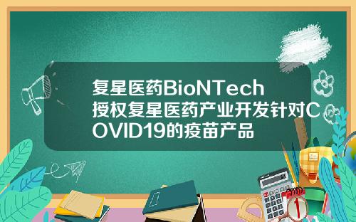 复星医药BioNTech授权复星医药产业开发针对COVID19的疫苗产品