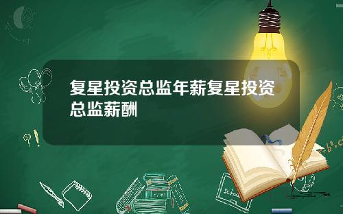 复星投资总监年薪复星投资总监薪酬