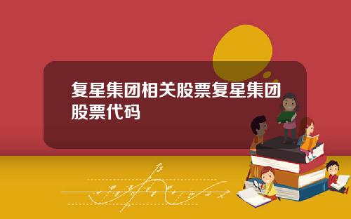 复星集团相关股票复星集团股票代码