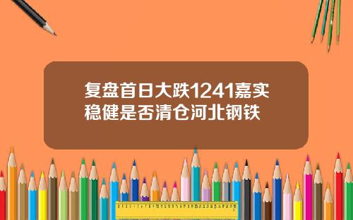 复盘首日大跌1241嘉实稳健是否清仓河北钢铁