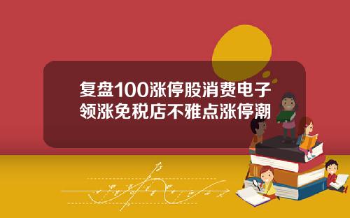 复盘100涨停股消费电子领涨免税店不雅点涨停潮
