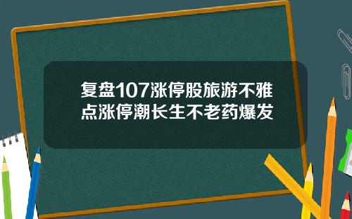 复盘107涨停股旅游不雅点涨停潮长生不老药爆发