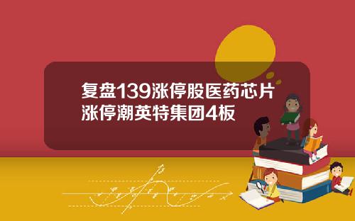 复盘139涨停股医药芯片涨停潮英特集团4板