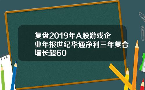 复盘2019年A股游戏企业年报世纪华通净利三年复合增长超60