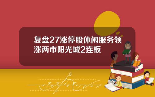 复盘27涨停股休闲服务领涨两市阳光城2连板