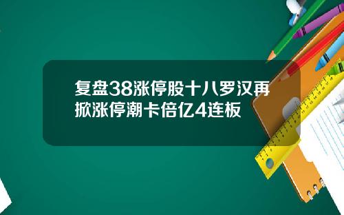 复盘38涨停股十八罗汉再掀涨停潮卡倍亿4连板