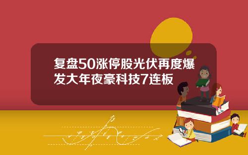 复盘50涨停股光伏再度爆发大年夜豪科技7连板