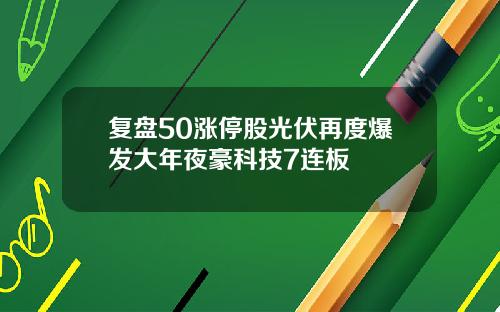 复盘50涨停股光伏再度爆发大年夜豪科技7连板