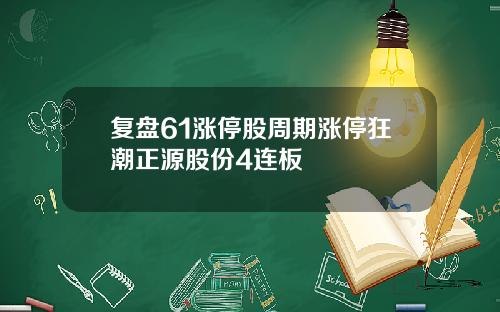 复盘61涨停股周期涨停狂潮正源股份4连板