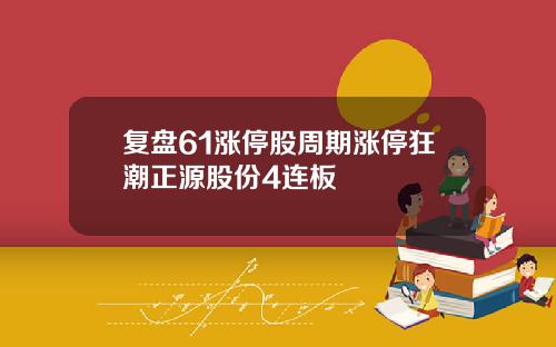 复盘61涨停股周期涨停狂潮正源股份4连板