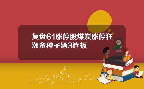 复盘61涨停股煤炭涨停狂潮金种子酒3连板