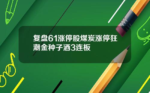 复盘61涨停股煤炭涨停狂潮金种子酒3连板