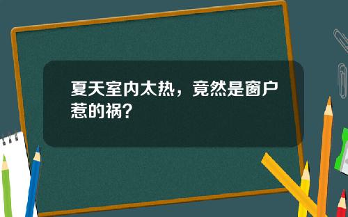 夏天室内太热，竟然是窗户惹的祸？
