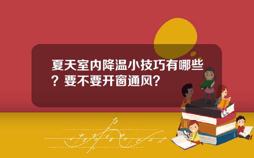 夏天室内降温小技巧有哪些？要不要开窗通风？