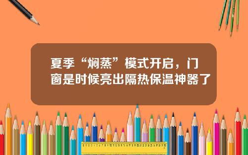 夏季“焖蒸”模式开启，门窗是时候亮出隔热保温神器了