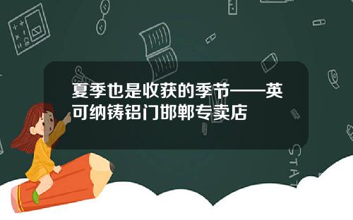 夏季也是收获的季节——英可纳铸铝门邯郸专卖店