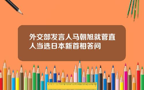 外交部发言人马朝旭就菅直人当选日本新首相答问